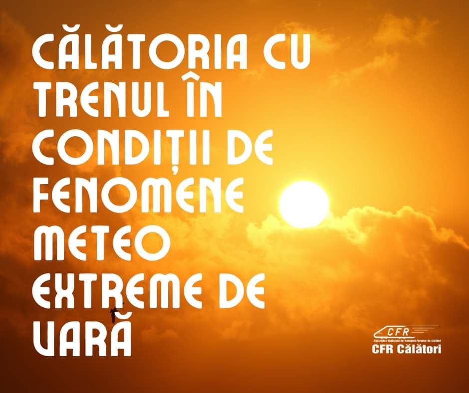 CFR Călători informează că în perioada cu fenomene meteo extreme – val de căldură, caniculă și disconfort termic ridicat